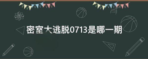 密室大逃脱0713是哪一期(密室大逃脱0713怎么没了?)-第1张图片-万福百科