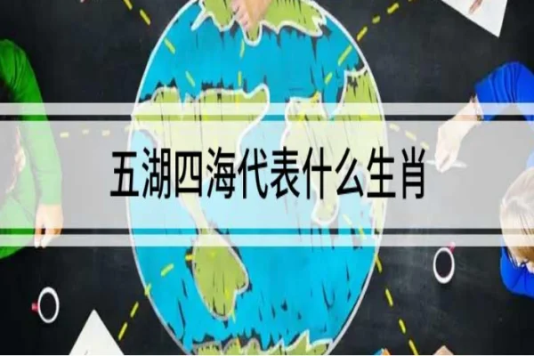 五湖四湖任遨游、三山五岳唯独尊是什么生肖?四海五湖代表的生肖是什么?-第1张图片-万福百科