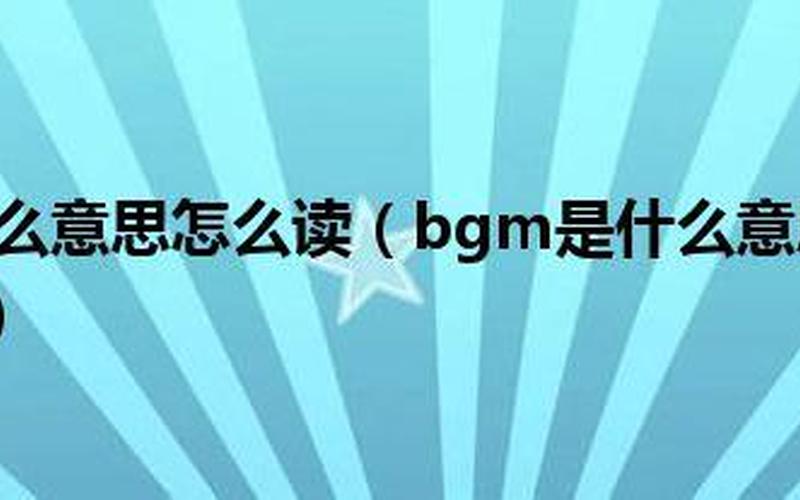 bgm是什么网络用语 探寻BGM的奥秘-第1张图片-万福百科